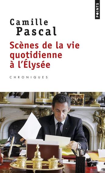 Couverture du livre « Scènes de la vie quotidienne à l'Elysée » de Camille Pascal aux éditions Points