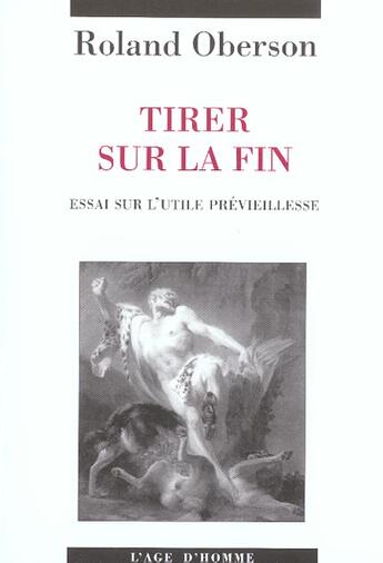 Couverture du livre « Tirer Sur La Fin ; Essai Sur L'Utile Previeillesse » de Roland Oberson aux éditions L'age D'homme