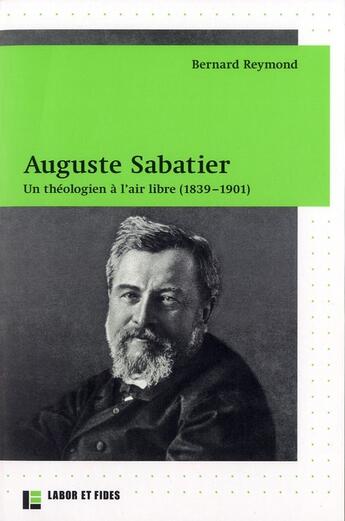 Couverture du livre « Auguste Sabatier. Un théologien à l'air libre (1839-1901) » de Bernard Reymond aux éditions Labor Et Fides