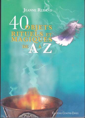 Couverture du livre « 40 objets magiques et rituels de a à z » de Jeanne Ruland aux éditions Contre-dires