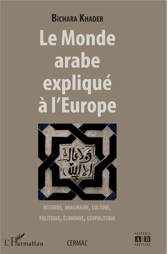 Couverture du livre « Monde arabe expliqué à l'Europe : histoire imaginaire, culture, politique, économie, géopolitique » de Khader Bichara aux éditions L'harmattan