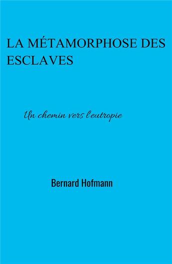 Couverture du livre « La métamorphose des esclaves ; un chemin vers l'eutropie » de Bernard Hofmann aux éditions Librinova