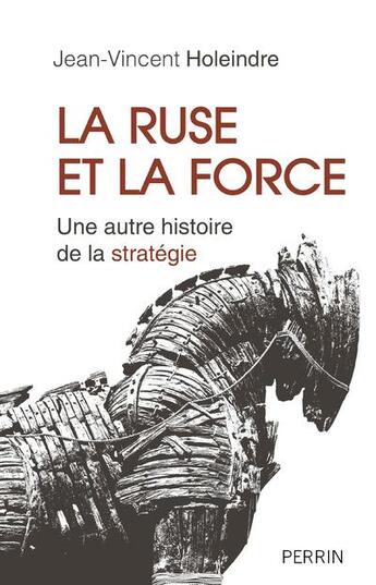 Couverture du livre « La ruse et la force ; une autre histoire de la stratégie » de Jean-Vincent Holeindre aux éditions Perrin