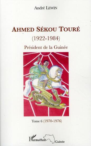 Couverture du livre « Ahmed Sékou Touré (1922-1984) ; président de la Guinée Tome 6 (1970-1976) » de Andre Lewin aux éditions L'harmattan