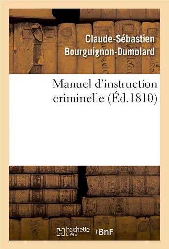 Couverture du livre « Manuel d'instruction criminelle : Code d'instruction criminelle. Code pénal. Loi et réglement sur l'organisation judiciaire » de Claude-Sébastien Bourguignon-Dumolard aux éditions Hachette Bnf