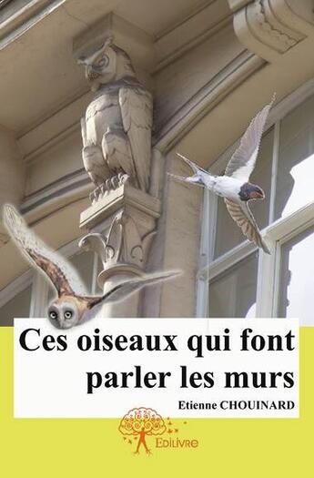 Couverture du livre « Ces oiseaux qui font parler les murs » de Etienne Chouinard aux éditions Edilivre