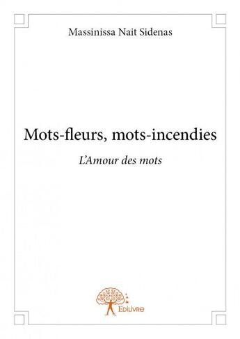 Couverture du livre « Mots-fleurs, mots-incendie ; l'amour des mots » de Massinissa Nait Sidenas aux éditions Edilivre