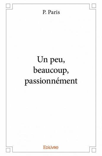 Couverture du livre « Un peu, beaucoup, passionnement » de P. Paris aux éditions Edilivre