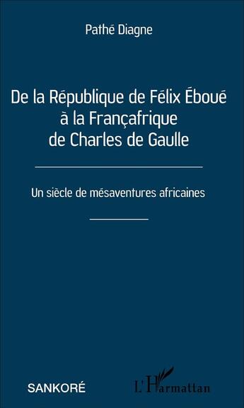 Couverture du livre « De la République de Félix Eboué à la Françafrique de Charles de Gaulle ; un siècle de mésaventures africaines » de Pathe Diagne aux éditions L'harmattan