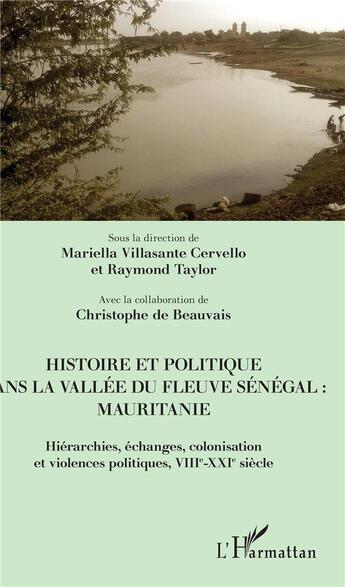 Couverture du livre « Histoire et politique dans la vallée du fleuve Sénégal : Mauritanie ; hiérarchies, échanges, colonisation et violences politiques, VIIIe-XXIe siècle » de Mariella Villasante Cervello et Raymond Taylor aux éditions L'harmattan