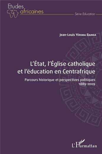 Couverture du livre « L'Etat, l'Eglise catholique et l'éducation en Centrafrique : parcous historique et perspectives politiques 1889-2009 » de Jean-Louis Yerima Banga aux éditions L'harmattan