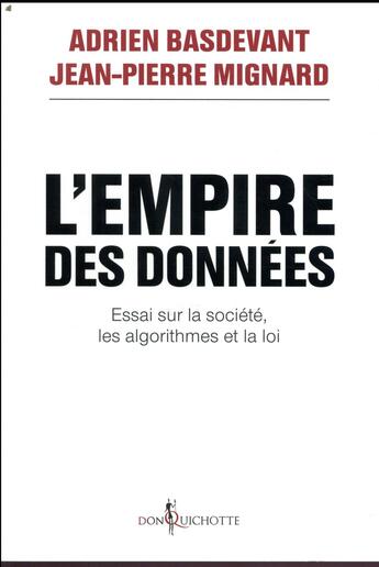 Couverture du livre « L'empire des données ; essai sur la société, les algorithmes et la loi » de Jean-Pierre Mignard et Adrien Basdevant aux éditions Don Quichotte