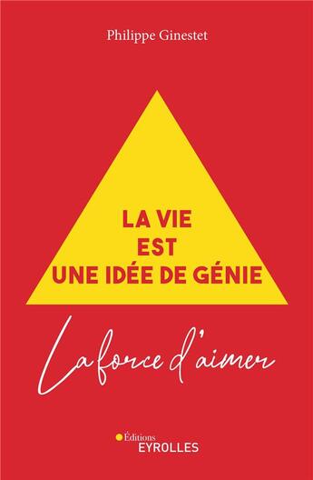 Couverture du livre « La vie est une idée de génie ; la force d'aimer » de Philippe Ginestet aux éditions Eyrolles