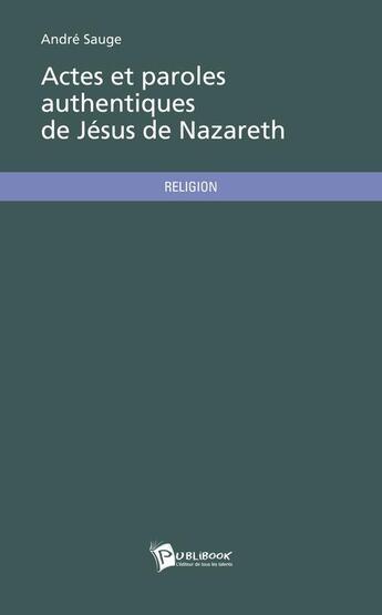 Couverture du livre « Actes et paroles authentiques de jesus de nazareth » de Andre Sauge aux éditions Publibook