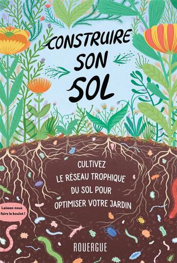 Couverture du livre « Construire son sol ; cultivez le réseau trophique du sol pour optimiser votre jardin » de Diane Miessler et Kristyna Baczynski aux éditions Rouergue