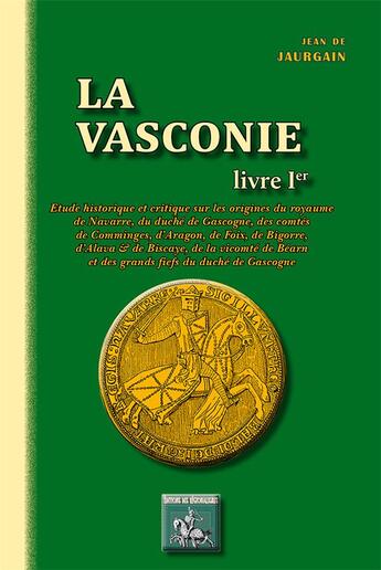 Couverture du livre « La Vasconie Tome 1 ; étude historique sur les origines du royaume de Navarre, du duché de Gascogne, des comtés de Comminges, d'Aragon, de Foix, de Bigorre, d'Alava, & de Biscaye, de la vicomté de Béarn & des grands fiefs du duché de Gascogne » de Jean De Jaurgain aux éditions Editions Des Regionalismes