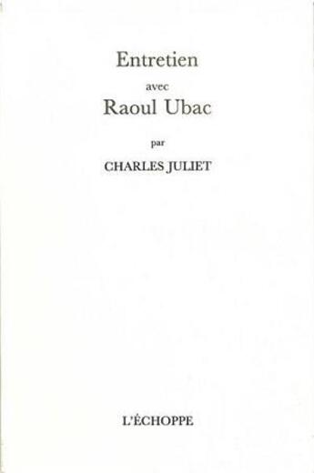 Couverture du livre « Entretien avec Raoul Ubac » de Charles Juliet aux éditions L'echoppe