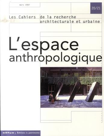 Couverture du livre « LES CAHIERS DE LA RECHERCHE ARCHITECTURALE ET URBAINE n.20/21 ; l'espace anthropologique » de Les Cahiers De La Recherche Architecturale Et Urbaine aux éditions Editions Du Patrimoine