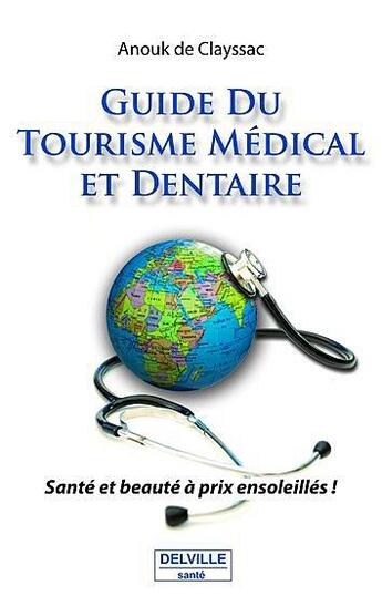 Couverture du livre « Guide du tourisme medical et dentaire ; santé et beauté à prix ensoleillés ! » de Anouk De Clayssac aux éditions Delville