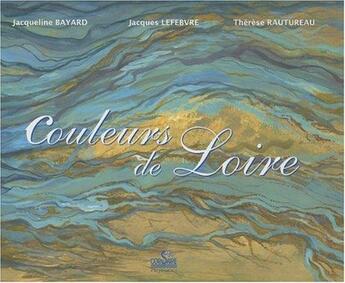 Couverture du livre « Couleurs de Loire » de Jacques Le Febvre et Jacqueline Bayard et Therese Rautureau aux éditions Corsaire