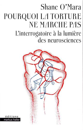 Couverture du livre « Pourquoi la torture ne marche pas ; l'interrogatoire à la lumière des neurosciences » de Shane O Mara aux éditions Markus Haller