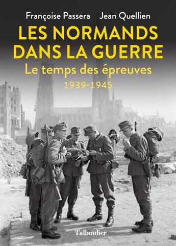 Couverture du livre « Les Normands dans la guerre : le temps des épreuves, 1939-1945 » de Jean Quellien et Francoise Passera aux éditions Tallandier