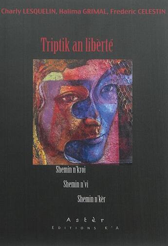 Couverture du livre « Triptik an libèrté : shemin n'kroi, shemin n'vi, shemin n'kèr » de Halima Grimal et Charly Lesquelin et Frederic Celestin aux éditions K'a