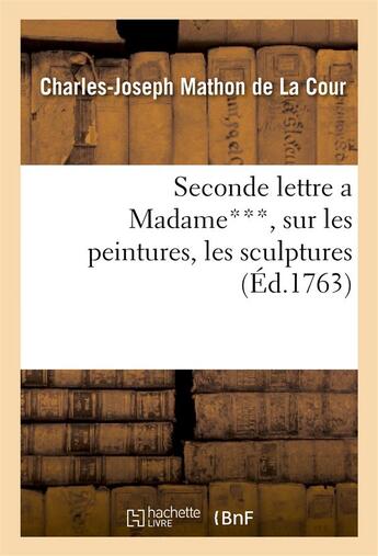 Couverture du livre « Seconde lettre a madame***, sur les peintures, les sculptures & les gravures exposees - dans le sall » de Mathon De La Cour aux éditions Hachette Bnf