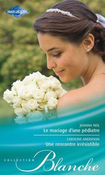 Couverture du livre « Le mariage d'une pédiatre ;une rencontre irrésistible » de Caroline Anderson et Joanna Neil aux éditions Harlequin