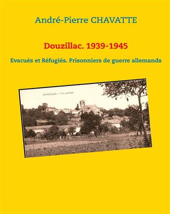 Couverture du livre « Douzillac, 1939-1945 ; Evacués et Réfugiés ; prisonniers de guerre allemands » de Andre-Pierre Chavatte aux éditions Books On Demand