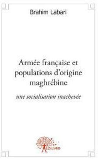 Couverture du livre « Armee francaise et populations d origine maghrebine - une socialisation inachevee ? » de Brahim Labari aux éditions Edilivre
