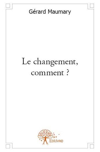 Couverture du livre « Le changement, comment ? » de Gerard Maumary aux éditions Edilivre