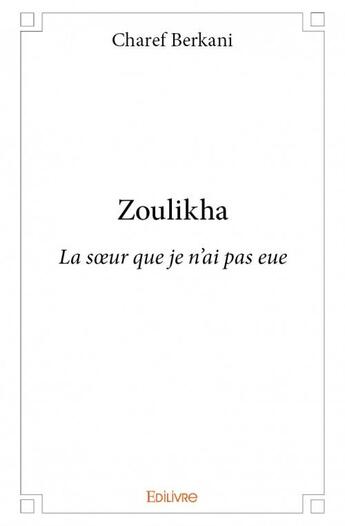 Couverture du livre « Zoulikha ; la soeur que je n'ai pas eue » de Berkani Charef aux éditions Edilivre