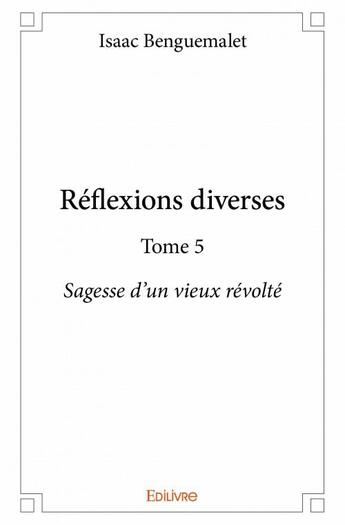 Couverture du livre « Réflexions diverses t.5 ; sagesse d'un vieux révolté » de Isaac Benguemalet aux éditions Edilivre