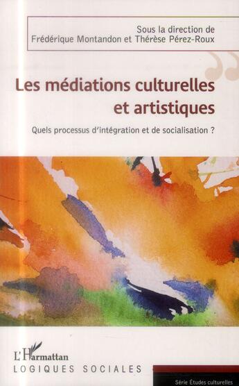 Couverture du livre « Les médiations culturelles et artistiques ; quels processus d'intégration et de socialisations ? » de Therese Perez-Roux et Frederique Montandon aux éditions L'harmattan