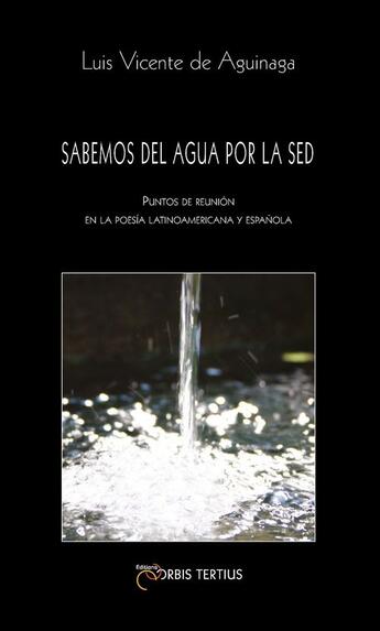 Couverture du livre « Se sabe del agua por la sed. Puntos de encuentro de la poesía hispanoamericana y española » de Luis Vicente De Aguinaga aux éditions Orbis Tertius