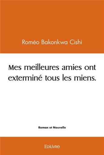 Couverture du livre « Mes meilleures amies ont extermine tous les miens. » de Cishi Romeo Bakonkwa aux éditions Edilivre