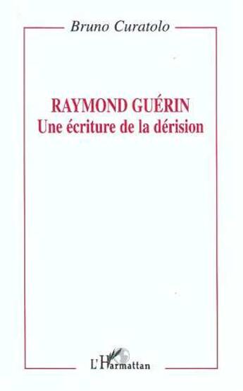 Couverture du livre « Raymond Guérin: une écriture de la dérision » de Bruno Curatolo aux éditions L'harmattan