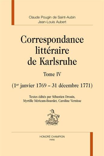 Couverture du livre « Correspondance littéraire de Karlsruhe t.4 ; 1er janvier 1769-31 décembre 1771 » de Jean-Louis Aubert et Claude Pougin De Saint-Aubin aux éditions Honore Champion