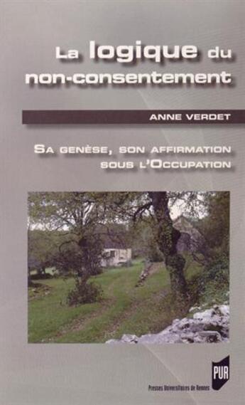 Couverture du livre « La logique du non-consentement ; sa genèse, son affirmation sous l'Occupation » de Anne Verdet aux éditions Pu De Rennes