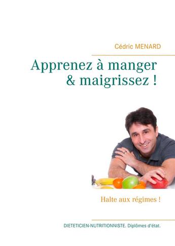 Couverture du livre « Apprenez à manger & maigrissez ! halte aux régimes ! » de Cedric Menard aux éditions Books On Demand