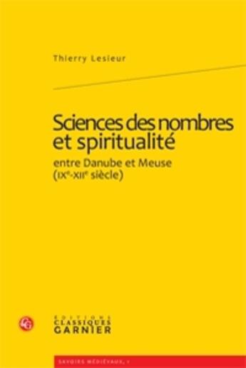 Couverture du livre « Sciences des nombres et spiritualité ; entre Danube et Meuse (IX-XII siècle) » de Thierry Lesieur aux éditions Classiques Garnier