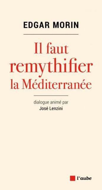 Couverture du livre « Il faut remythifier la Méditerranée » de Edgar Morin et Jose Lenzini aux éditions Editions De L'aube