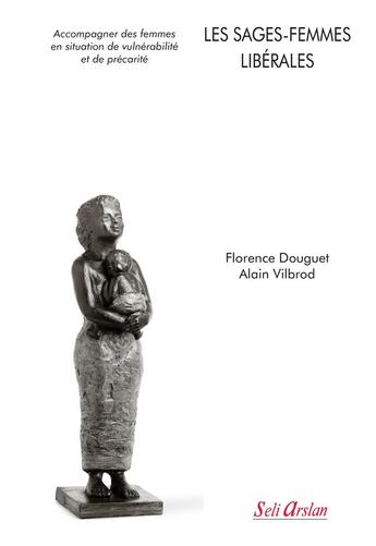 Couverture du livre « Les sages-femmes libérales ; accompagner des femmes en situation de vulnérabilité et de précarité » de Alain Vilbrod et Florence Douguet aux éditions Seli Arslan