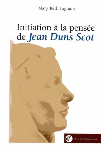 Couverture du livre « Initiation à la pensée de Jean Duns Scot » de Mary Beth Ingham aux éditions Franciscaines