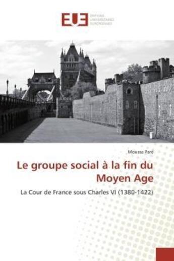 Couverture du livre « Le groupe social à la fin du Moyen Age : La Cour de France sous Charles VI (1380-1422) » de Moussa Paré aux éditions Editions Universitaires Europeennes