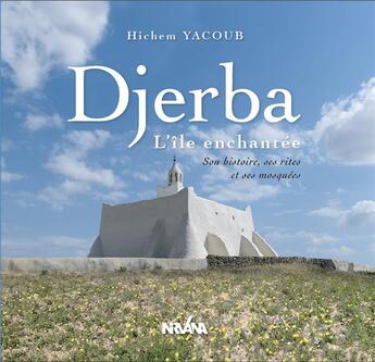 Couverture du livre « Djerba, l'île enchantée ; son histoire, ses rites et ses mosquées » de Hichem Yacoub aux éditions Nirvana
