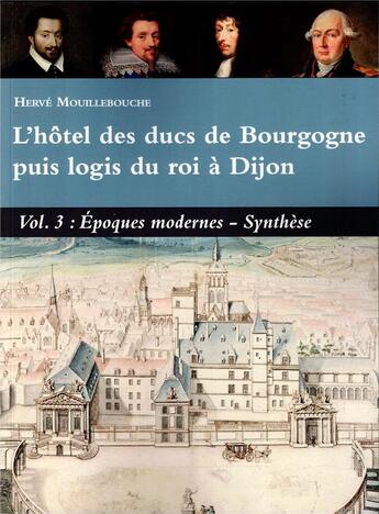 Couverture du livre « L'hôtel des ducs de Bourgogne puis logis du roi à Dijon Volume 3 : Epoques modernes - Synthèse » de Herve Mouillebouche aux éditions Cecab