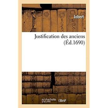 Couverture du livre « Justification des anciens. Où l'on fait voir qu'ils ont scu ce que les modernes : nous débitent en médecine comme de nouvelles découvertes » de Jobert aux éditions Hachette Bnf