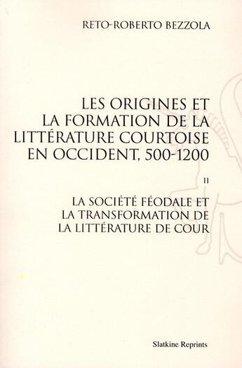 Couverture du livre « Les origines de la formation de la littérature courtoise en Occident t.2 ; la société féodale et la transformation de la littérature de cour » de Reto-Roberto Bezzola aux éditions Slatkine Reprints